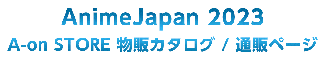 Anime Japan 2023 A-on STORE物販カタログ / 通販ページ