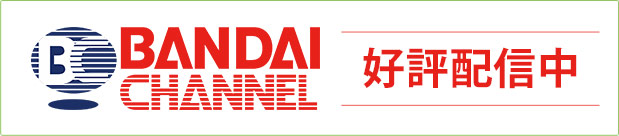 BANDAI CHANNEL 好評配信中