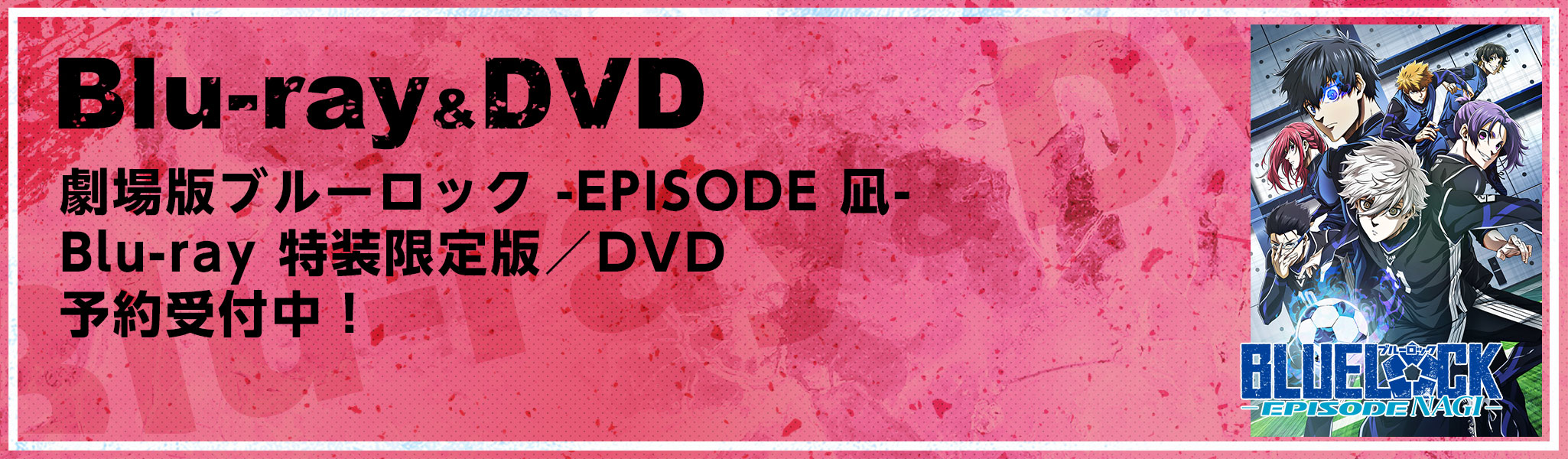 Blu-ray&DVD 劇場版ブルーロック-EPISODE 凪- A-on STORE限定版／Blu-ray特装限定版／DVD 予約受付中!