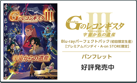 
                    劇場版『Ｇのレコンギスタ Ⅲ』「宇宙からの遺産」
                    Blu-rayパーフェクトパック（初回限定生産）【プレミアムバンダイ・A-on STORE限定】
                    ●発売日：好評発売中
                    