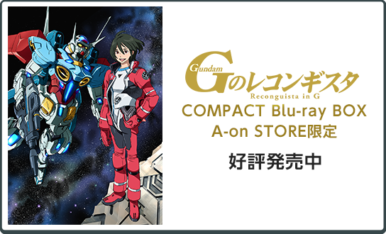 
                    ガンダム Ｇのレコンギスタ』COMPACT Blu-ray BOX A-on STORE限定
                    ●注文締切日：2023年2月14日（火）
                    ●発売日：2023年3月24日（金）
                    