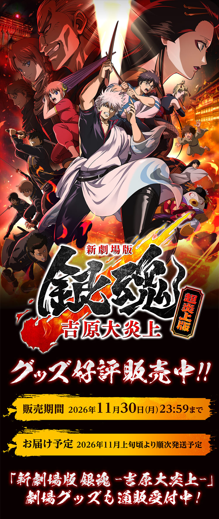 >「新劇場版 銀魂 -吉原大炎上-」 超炎上版グッズ好評販売中！ 販売期間：2026年11月30日(月)23:59まで お届け予定：2026年11月上旬頃より順次発送予定 「新劇場版 銀魂 -吉原大炎上-」 劇場グッズも通販受付中！