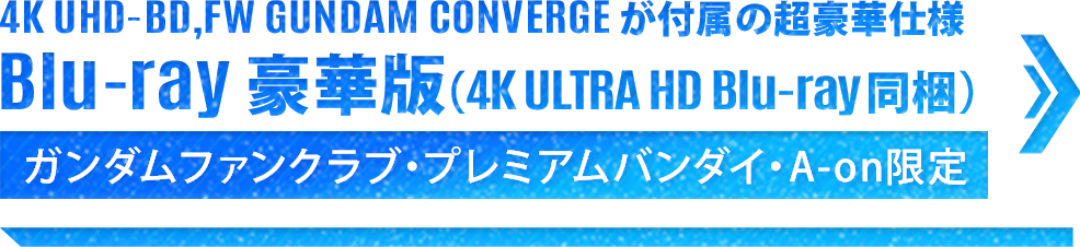 「4K UHD-BD」「FW GUNDAM CONVERGE」が付属の超豪華仕様 Blu-ray豪華版(4K ULTRA HD Blu-ray 同梱)。ガンダムファンクラブ・プレミアムバンダイ・A-on STORE限定