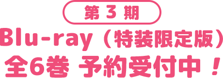 第3期　Blu-ray（特装限定版）全6巻 予約受付中！