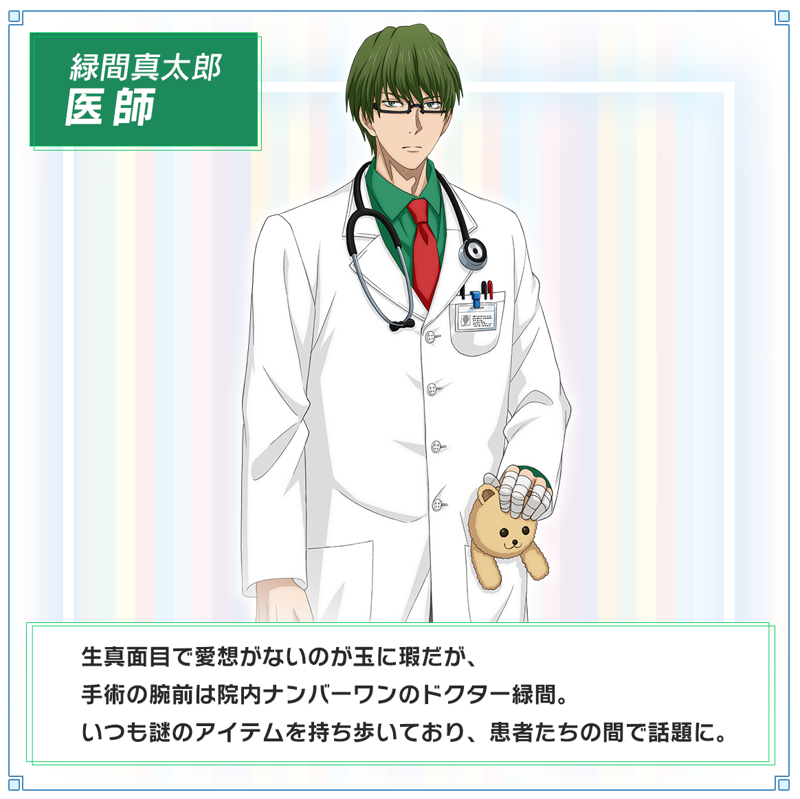 キャラクター紹介：緑間真太郎/医師。生真面目で愛想がないのが玉に瑕だが、手術の腕前は院内ナンバーワンのドクター緑間。いつも謎のアイテムを持ち歩いており、患者たちの間で話題に。