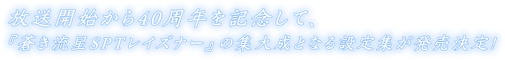 放送開始から40周年を記念して、
            『蒼き流星SPTレイズナー』の集大成となる設定集が発売決定！