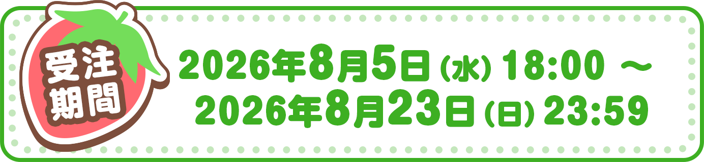 受注期間：2026年8月5日（水）18:00 ～ 2026年8月23日（日）23:59