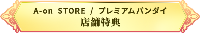 A-on STORE / プレミアムバンダイ店舗特典