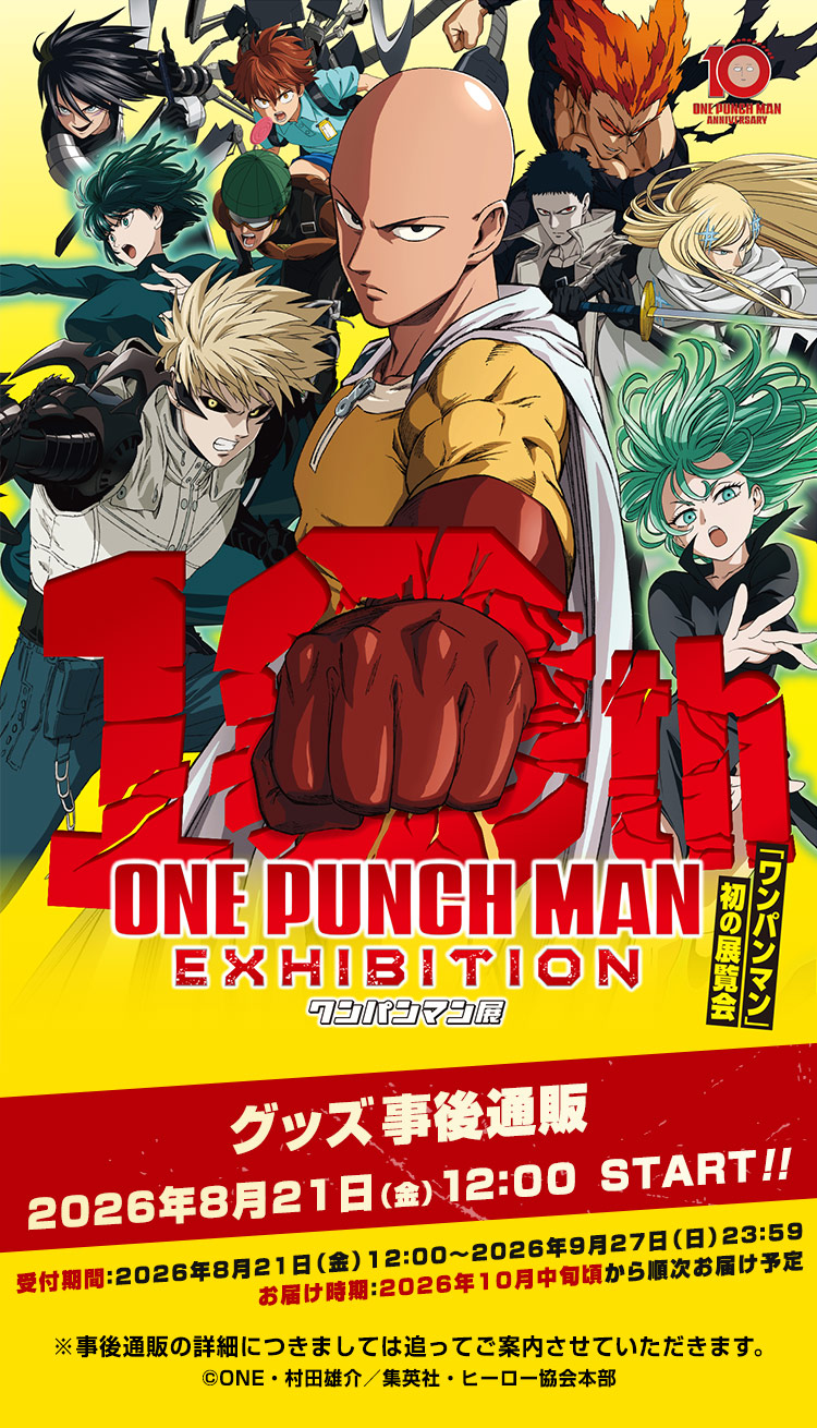 
            アニメ10周年記念「ワンパンマン展」催事グッズ通販
            グッズ事後通販 2026年8月21日（金）12：00 START!!
            受付期間：2026年8月21日（金）12：00～2026年9月27日（日）23：59
            お届け時期：2026年10月中旬頃から順次お届け予定
            ※事後通販の詳細につきましては追ってご案内させていただきます。
          