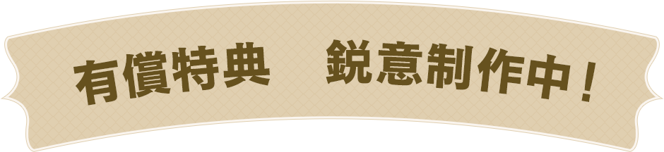 有償特典　鋭意製作中！