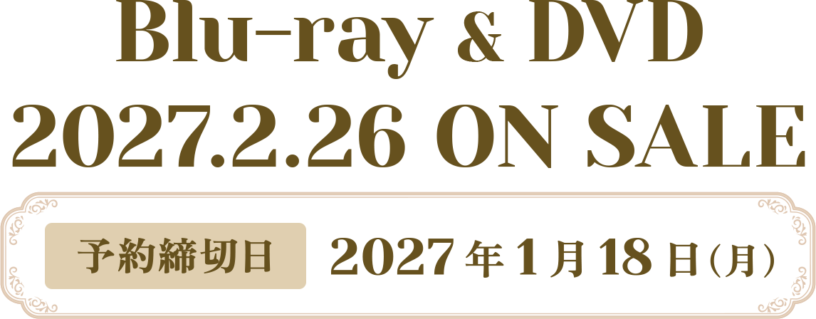 Blu-ray & DVD 2027年2月26日 ON SALE　予約締切日：2027年1月18日（月）まで