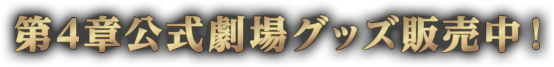 第4章公式劇場グッズ販売中！