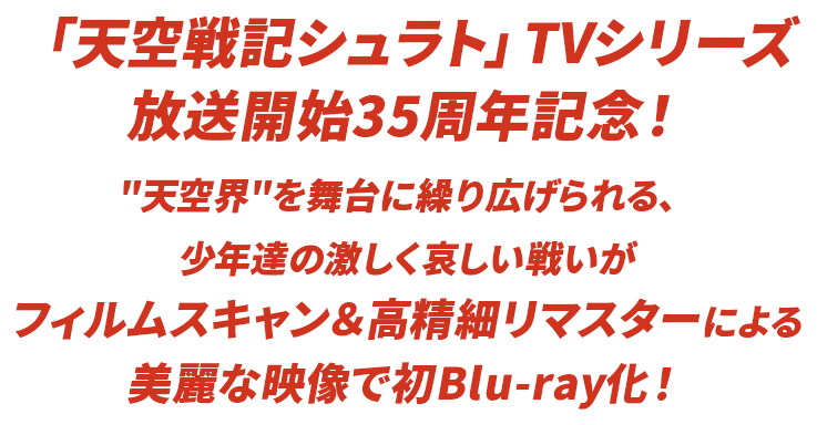 「天空戦記シュラト」TVシリーズ放送開始35周年記念！"天空界"を舞台に繰り広げられる、少年達の激く哀しい戦いがフィルムスキャン＆高精細リマスターによる美麗な映像で初Blu-ray化！