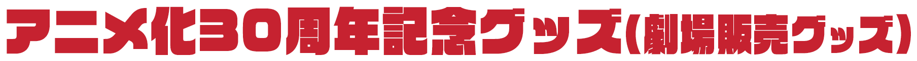 アニメ化30周年劇場グッズ一覧