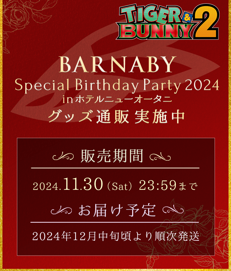 
            TIGER & BUNNY 2 BARNABY Special Birthday Party 2024 in ホテルニューオータニ グッズ通販
            販売期間:2024.11.30(Sat)23:59まで
            お届け予定:2024年12月中旬頃より順次発送
            