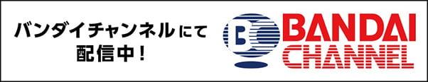 バンダイチャンネルにて好評配信中！