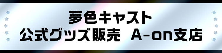 夢色キャスト 公式グッズ販売 A-on支店