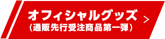 オフィシャルグッズ(通販先行受注商品第一弾) 