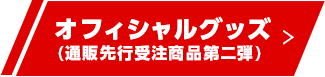オフィシャルグッズ(通販先行受注商品第二弾) 